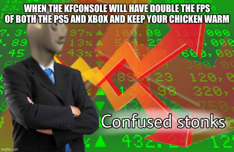 KFConsole |  WHEN THE KFCONSOLE WILL HAVE DOUBLE THE FPS OF BOTH THE PS5 AND XBOX AND KEEP YOUR CHICKEN WARM | image tagged in confused stonks | made w/ Imgflip meme maker