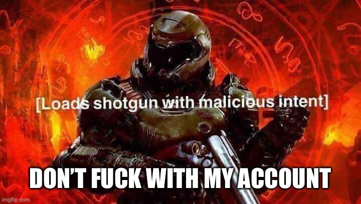 Loads shotgun with malicious intent | DON’T FUCK WITH MY ACCOUNT | image tagged in loads shotgun with malicious intent | made w/ Imgflip meme maker