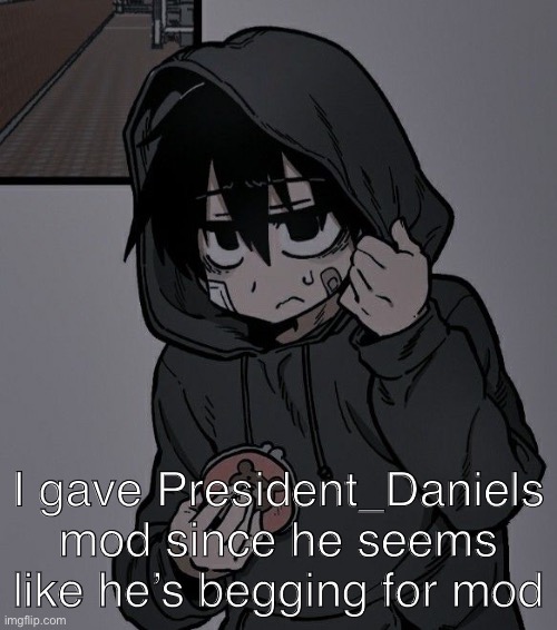 I gave President_Daniels mod since he seems like he’s begging for mod | made w/ Imgflip meme maker