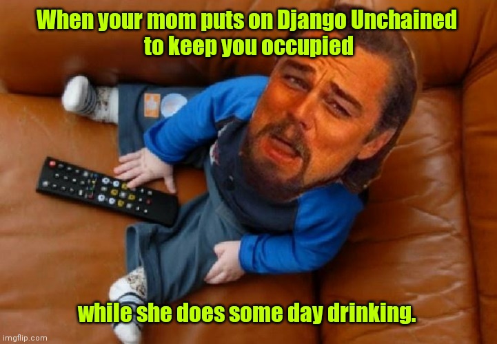 What a cute little guy. | When your mom puts on Django Unchained 
to keep you occupied; while she does some day drinking. | image tagged in baby leo,funny | made w/ Imgflip meme maker