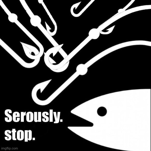 Seriously stop bait | image tagged in seriously stop bait | made w/ Imgflip meme maker