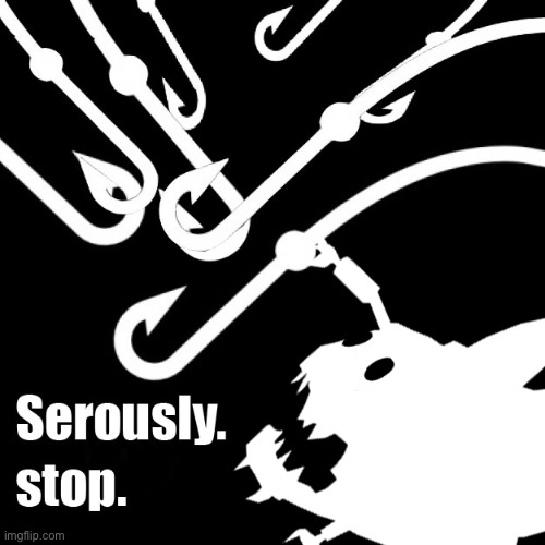 Seriously stop bait | image tagged in seriously stop bait | made w/ Imgflip meme maker