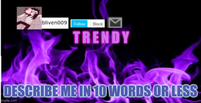 d e w i t | T R E N D Y; DESCRIBE ME IN 10 WORDS OR LESS | image tagged in bliven009 | made w/ Imgflip meme maker