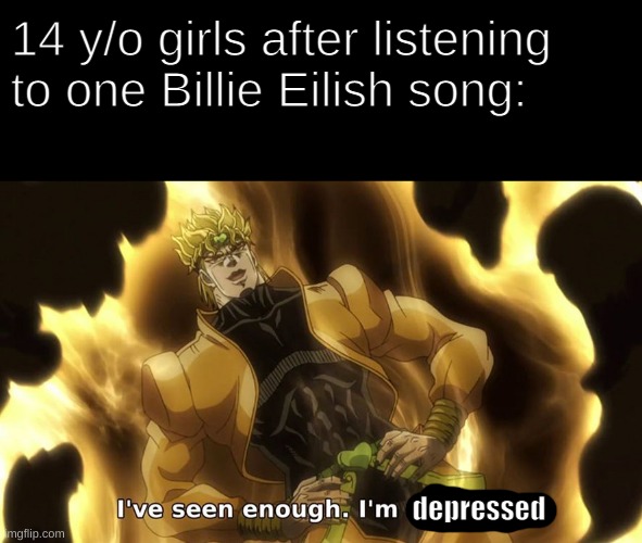 100% facts | 14 y/o girls after listening to one Billie Eilish song:; depressed | image tagged in memes | made w/ Imgflip meme maker