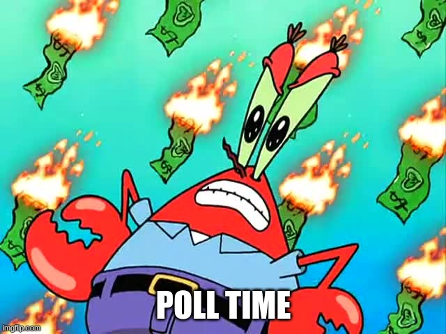 https://www.strawpoll.me/42350841 | POLL TIME | image tagged in pissed off mr krabs | made w/ Imgflip meme maker