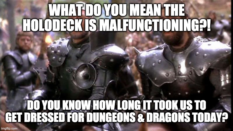 Star Trek D&D | WHAT DO YOU MEAN THE HOLODECK IS MALFUNCTIONING?! DO YOU KNOW HOW LONG IT TOOK US TO GET DRESSED FOR DUNGEONS & DRAGONS TODAY? | image tagged in star trek excalibur | made w/ Imgflip meme maker
