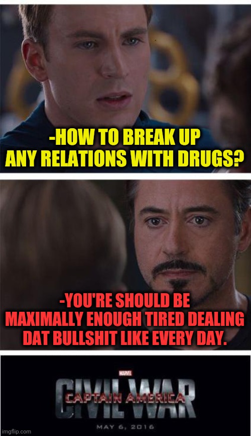 -Goals from messing with. | -HOW TO BREAK UP ANY RELATIONS WITH DRUGS? -YOU'RE SHOULD BE MAXIMALLY ENOUGH TIRED DEALING DAT BULLSHIT LIKE EVERY DAY. | image tagged in memes,marvel civil war 1,drug addiction,break up,simple explanation professor,iron man | made w/ Imgflip meme maker