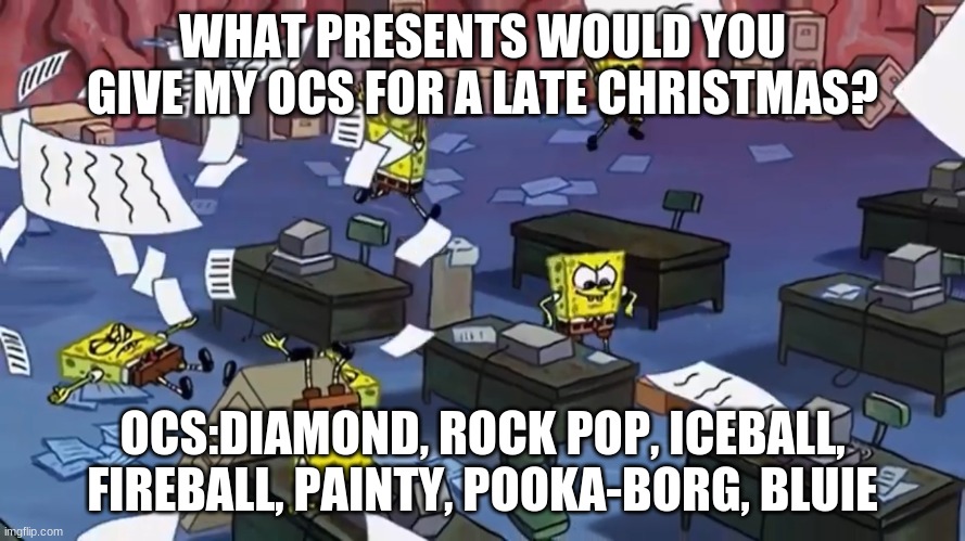 Spongebob paper | WHAT PRESENTS WOULD YOU GIVE MY OCS FOR A LATE CHRISTMAS? OCS:DIAMOND, ROCK POP, ICEBALL, FIREBALL, PAINTY, POOKA-BORG, BLUIE | image tagged in spongebob paper | made w/ Imgflip meme maker