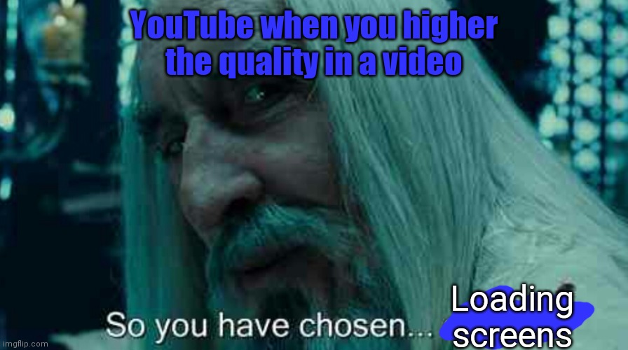 YouTube when you higher the quality while watching a video or stream | YouTube when you higher the quality in a video; Loading screens | image tagged in so you have chosen death,youtube | made w/ Imgflip meme maker