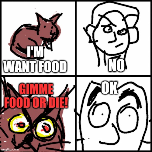 blank drake format | I'M WANT FOOD NO GIMME FOOD OR DIE! OK | image tagged in blank drake format | made w/ Imgflip meme maker