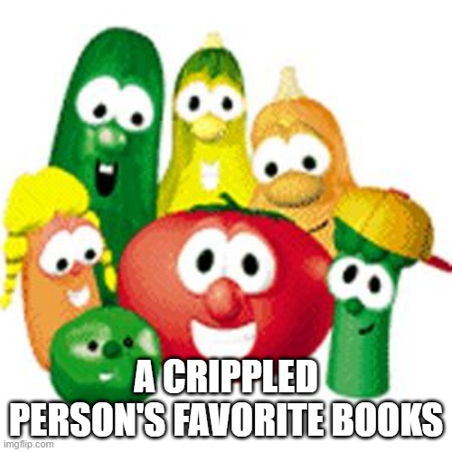 No Chill | A CRIPPLED PERSON'S FAVORITE BOOKS | image tagged in veggie tales | made w/ Imgflip meme maker