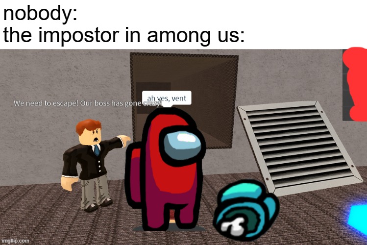 nobody:
the impostor in among us: | made w/ Imgflip meme maker