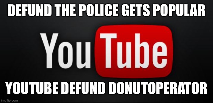 They feel like they did their part | DEFUND THE POLICE GETS POPULAR; YOUTUBE DEFUND DONUTOPERATOR | image tagged in youtube | made w/ Imgflip meme maker