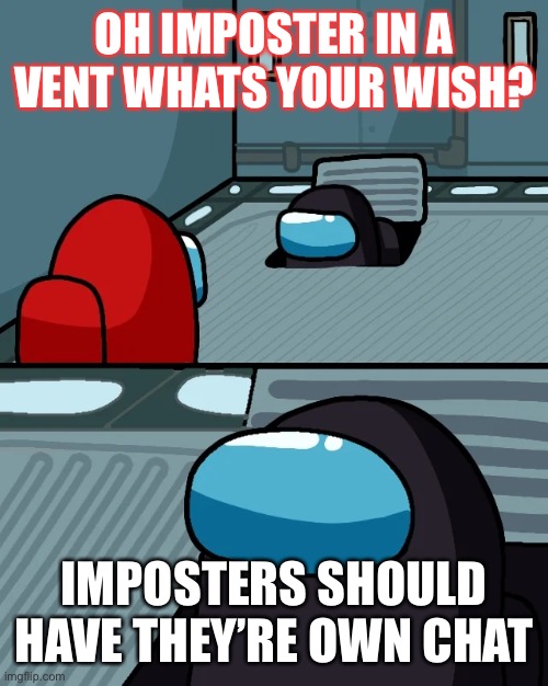 impostor of the vent | OH IMPOSTER IN A VENT WHATS YOUR WISH? IMPOSTERS SHOULD HAVE THEY’RE OWN CHAT | image tagged in impostor of the vent | made w/ Imgflip meme maker