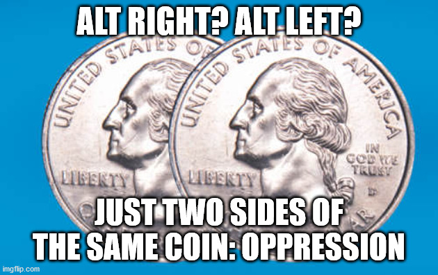 Extremism is the enemy of freedom | ALT RIGHT? ALT LEFT? JUST TWO SIDES OF THE SAME COIN: OPPRESSION | image tagged in two headed coin,alt right,alt left,politics,oppression,authoritarianism | made w/ Imgflip meme maker