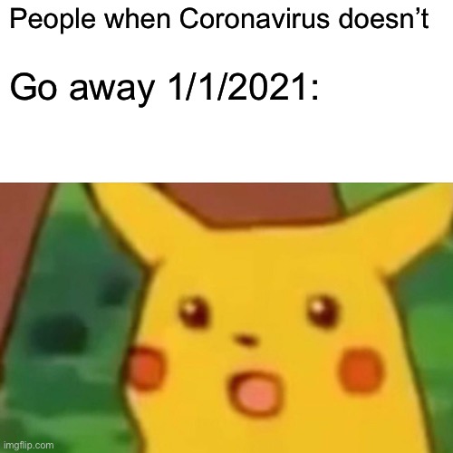 Surprised Pikachu | People when Coronavirus doesn’t; Go away 1/1/2021: | image tagged in memes,surprised pikachu | made w/ Imgflip meme maker