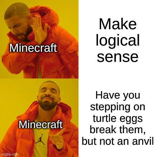 Drake Hotline Bling |  Make logical sense; Minecraft; Have you stepping on turtle eggs break them, but not an anvil; Minecraft | image tagged in memes,drake hotline bling | made w/ Imgflip meme maker