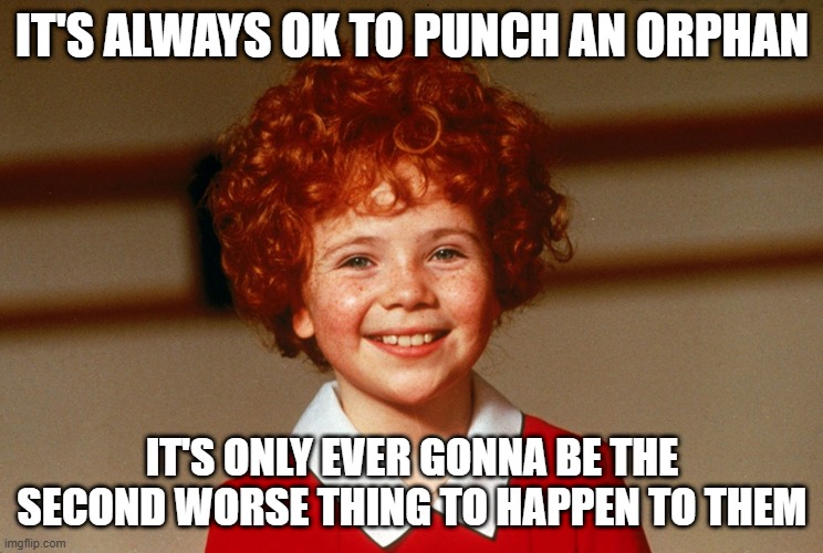 Punch Away | IT'S ALWAYS OK TO PUNCH AN ORPHAN; IT'S ONLY EVER GONNA BE THE SECOND WORSE THING TO HAPPEN TO THEM | image tagged in little orphan annie | made w/ Imgflip meme maker