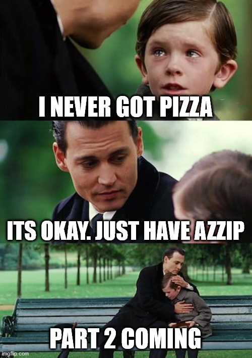 Finding Neverland | I NEVER GOT PIZZA; ITS OKAY. JUST HAVE AZZIP; PART 2 COMING | image tagged in memes,finding neverland | made w/ Imgflip meme maker