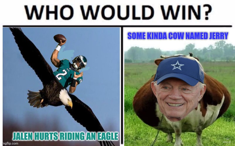 Philadelphia vs Dallas |  SOME KINDA COW NAMED JERRY; JALEN HURTS RIDING AN EAGLE | image tagged in memes,who would win,philadelphia eagles,dallas cowboys,jalen hurts,jerry jones | made w/ Imgflip meme maker