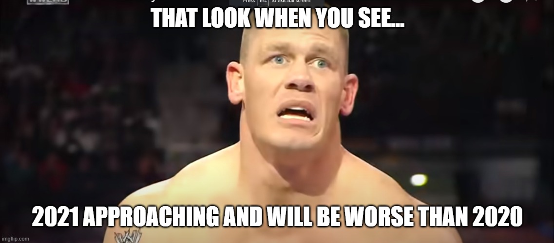 John Cena at Royal Rumble (2010) | THAT LOOK WHEN YOU SEE... 2021 APPROACHING AND WILL BE WORSE THAN 2020 | image tagged in john cena at royal rumble 2010 | made w/ Imgflip meme maker