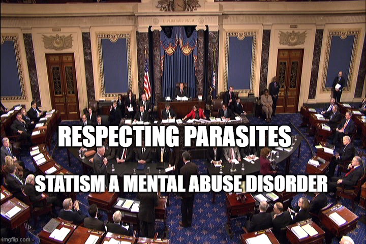 Senate floor | RESPECTING PARASITES; STATISM A MENTAL ABUSE DISORDER | image tagged in senate floor | made w/ Imgflip meme maker