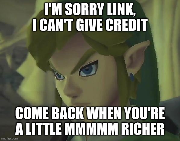 I'm sorry Link... | I'M SORRY LINK, I CAN'T GIVE CREDIT; COME BACK WHEN YOU'RE A LITTLE MMMMM RICHER | image tagged in angry link | made w/ Imgflip meme maker