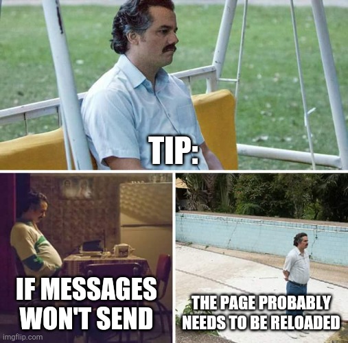 Sad Pablo Escobar | TIP:; IF MESSAGES WON'T SEND; THE PAGE PROBABLY NEEDS TO BE RELOADED | image tagged in memes,sad pablo escobar | made w/ Imgflip meme maker
