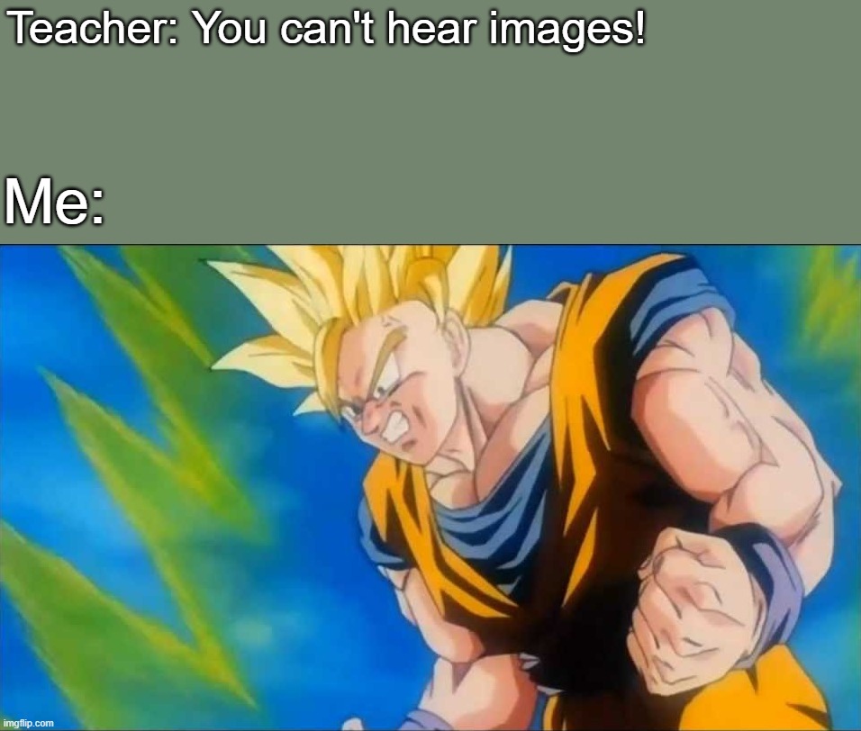 Teacher: You can't hear images! Me: | image tagged in you can't hear images,goku,super saiyan 3 | made w/ Imgflip meme maker