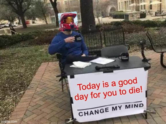 You just got Sarged! | Today is a good day for you to die! | image tagged in memes,change my mind,sarge,today is a good day for you to die | made w/ Imgflip meme maker