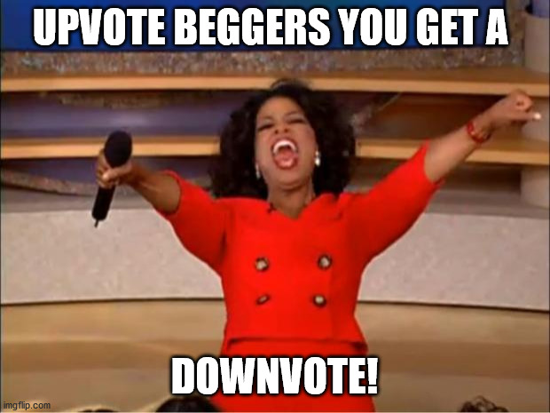 Oprah You Get A Meme | UPVOTE BEGGERS YOU GET A; DOWNVOTE! | image tagged in memes,oprah you get a | made w/ Imgflip meme maker