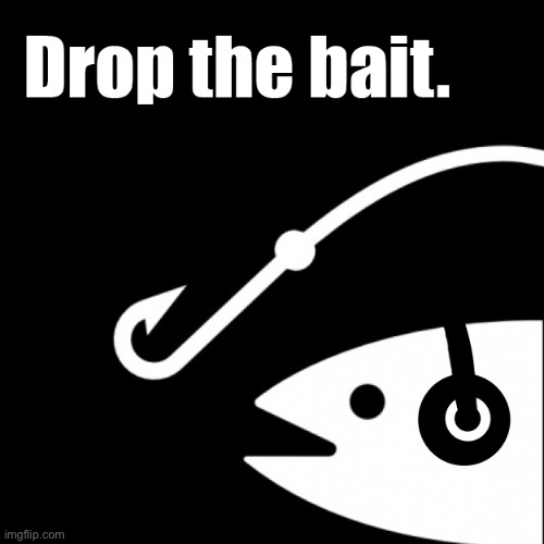Drop the bait | image tagged in drop the bait | made w/ Imgflip meme maker