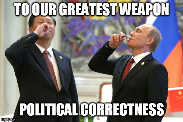 Xi Jinping Vladimir Putin Toast | TO OUR GREATEST WEAPON; POLITICAL CORRECTNESS | image tagged in xi jinping vladimir putin toast | made w/ Imgflip meme maker