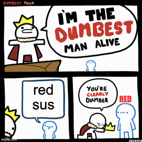 I'm the dumbest man alive | red
sus; RED | image tagged in i'm the dumbest man alive | made w/ Imgflip meme maker