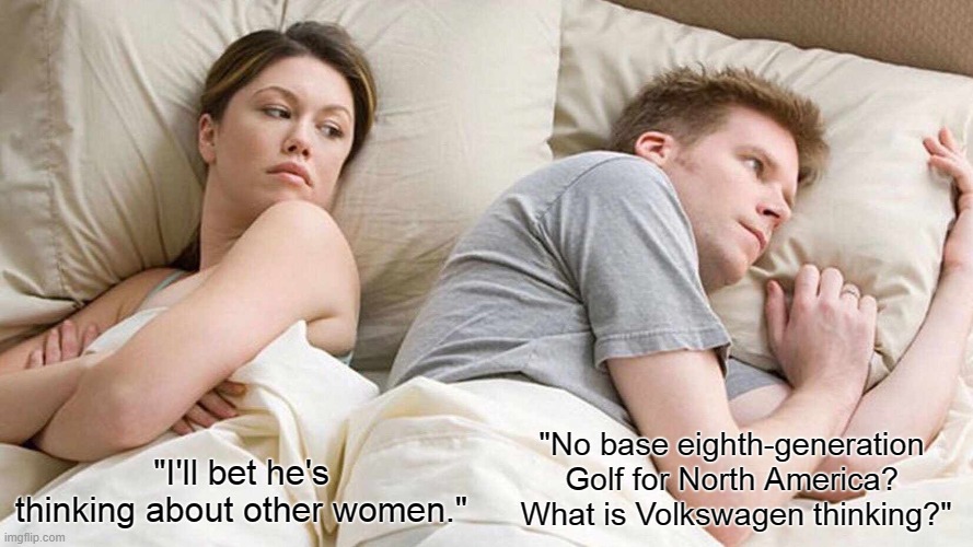 I'll Bet He's Thinking About Other Women VW Golf 8 | "No base eighth-generation Golf for North America?  What is Volkswagen thinking?"; "I'll bet he's thinking about other women." | image tagged in memes,vw golf,golf 8,bring the base mark 8 golf to north america,i'll bet he's thinking about other women | made w/ Imgflip meme maker