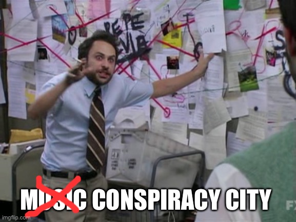 Conspiracy city | MUSIC CONSPIRACY CITY | image tagged in charlie day | made w/ Imgflip meme maker