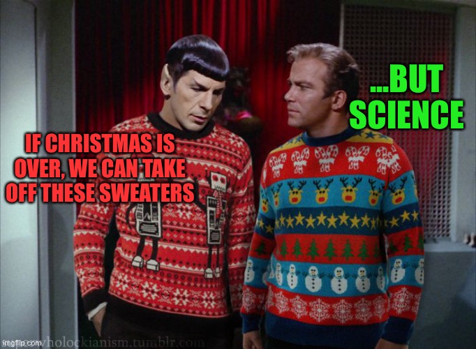 Kirk & Spock Christmas | ...BUT SCIENCE; IF CHRISTMAS IS OVER, WE CAN TAKE OFF THESE SWEATERS | image tagged in kirk spock christmas | made w/ Imgflip meme maker