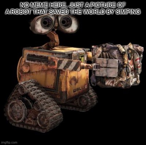 Wall-E | NO MEME HERE, JUST A PICTURE OF A ROBOT THAT SAVED THE WORLD BY SIMPING | image tagged in wall-e | made w/ Imgflip meme maker