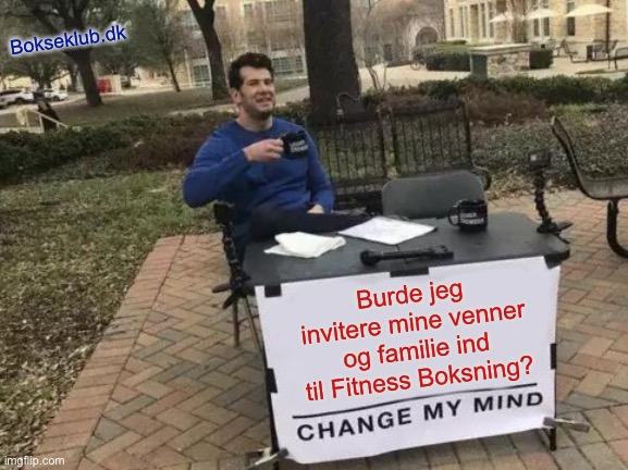 Burde jeg | Bokseklub.dk; Burde jeg invitere mine venner og familie ind til Fitness Boksning? | image tagged in memes,change my mind,fitnessboksning | made w/ Imgflip meme maker