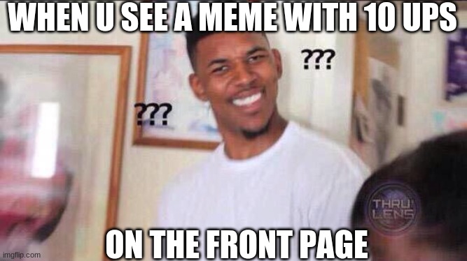 How!? |  WHEN U SEE A MEME WITH 10 UPS; ON THE FRONT PAGE | image tagged in black guy confused | made w/ Imgflip meme maker
