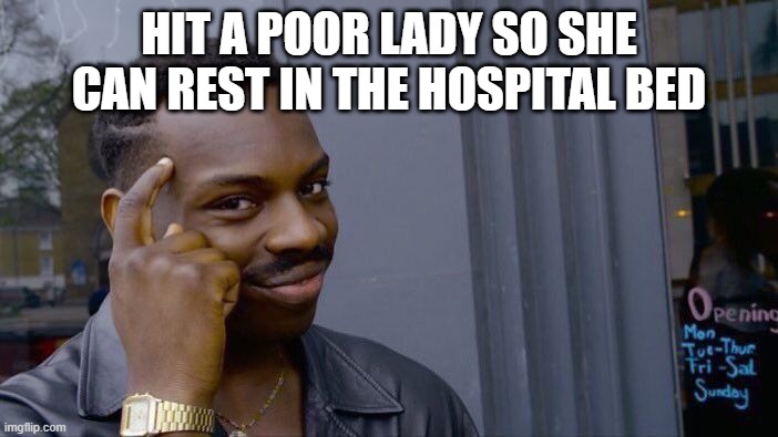 Roll Safe Think About It | HIT A POOR LADY SO SHE CAN REST IN THE HOSPITAL BED | image tagged in memes,roll safe think about it | made w/ Imgflip meme maker