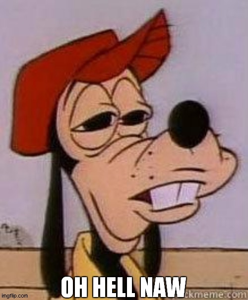 Stoned goofy | OH HELL NAW | image tagged in stoned goofy | made w/ Imgflip meme maker