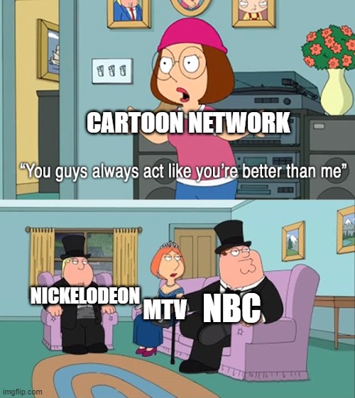Why do you guys think your so much better than me | CARTOON NETWORK; NBC; NICKELODEON; MTV | image tagged in why do you guys think your so much better than me | made w/ Imgflip meme maker