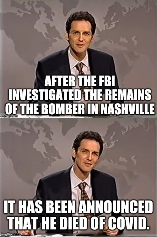 Covid | AFTER THE FBI INVESTIGATED THE REMAINS OF THE BOMBER IN NASHVILLE; IT HAS BEEN ANNOUNCED THAT HE DIED OF COVID. | image tagged in weekend update with norm | made w/ Imgflip meme maker