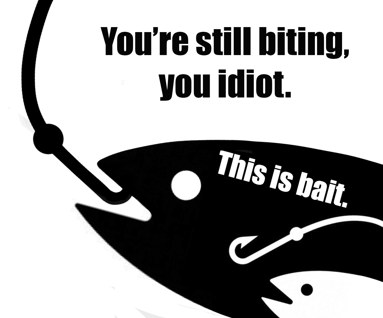 You’re still biting you idiot this is bait Blank Meme Template