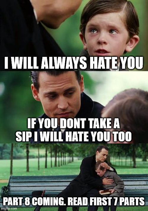 Finding Neverland | I WILL ALWAYS HATE YOU; IF YOU DONT TAKE A SIP I WILL HATE YOU TOO; PART 8 COMING. READ FIRST 7 PARTS | image tagged in memes,finding neverland | made w/ Imgflip meme maker