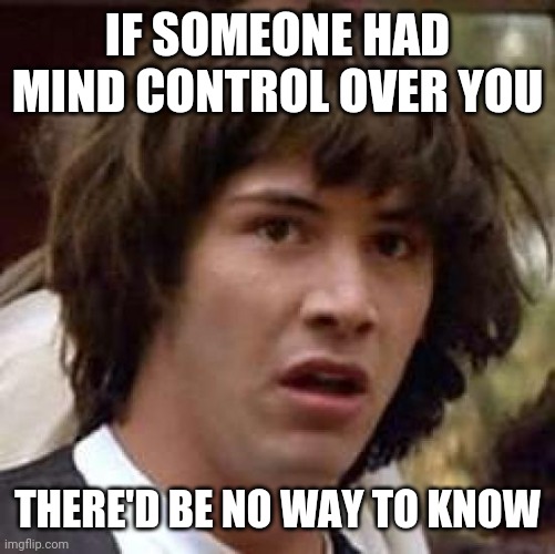Conspiracy Keanu Meme | IF SOMEONE HAD MIND CONTROL OVER YOU; THERE'D BE NO WAY TO KNOW | image tagged in memes,conspiracy keanu | made w/ Imgflip meme maker