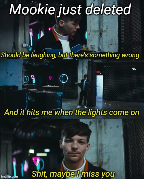 Shit maybe I miss you | Mookie just deleted | image tagged in shit maybe i miss you | made w/ Imgflip meme maker