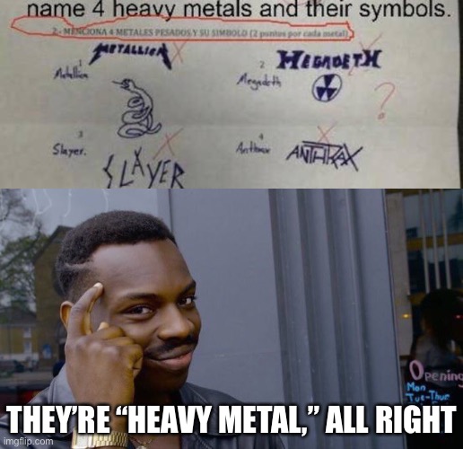 Heavy metal | THEY’RE “HEAVY METAL,” ALL RIGHT | image tagged in memes,roll safe think about it,funny,heavy metal,test,yeah this is big brain time | made w/ Imgflip meme maker