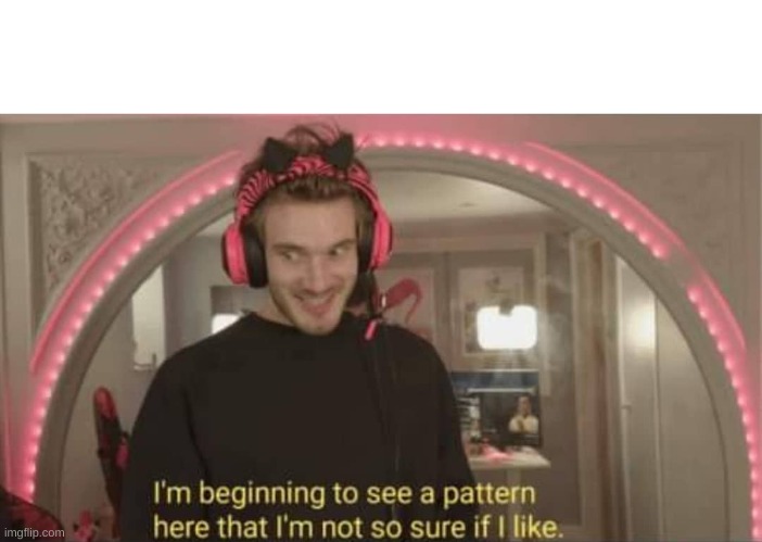 I'm beginning to see a pattern here | image tagged in i'm beginning to see a pattern here | made w/ Imgflip meme maker